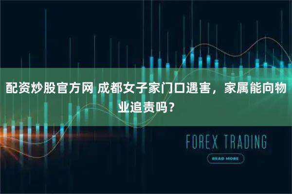 配资炒股官方网 成都女子家门口遇害，家属能向物业追责吗？