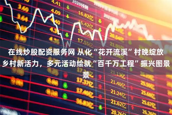 在线炒股配资服务网 从化“花开流溪”村晚绽放乡村新活力，多元活动绘就“百千万工程”振兴图景