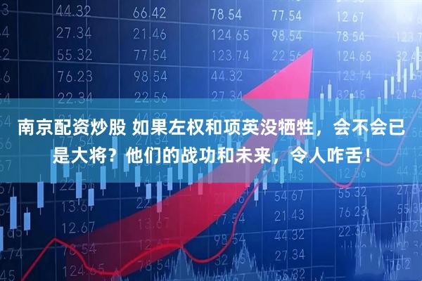 南京配资炒股 如果左权和项英没牺牲，会不会已是大将？他们的战功和未来，令人咋舌！