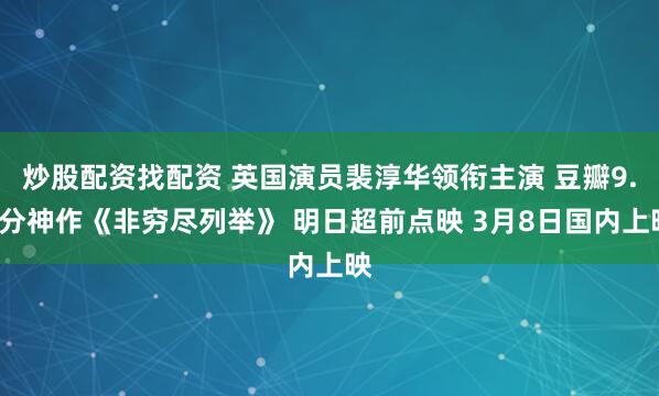 炒股配资找配资 英国演员裴淳华领衔主演 豆瓣9.4分神作《非穷尽列举》 明日超前点映 3月8日国内上映
