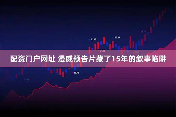 配资门户网址 漫威预告片藏了15年的叙事陷阱