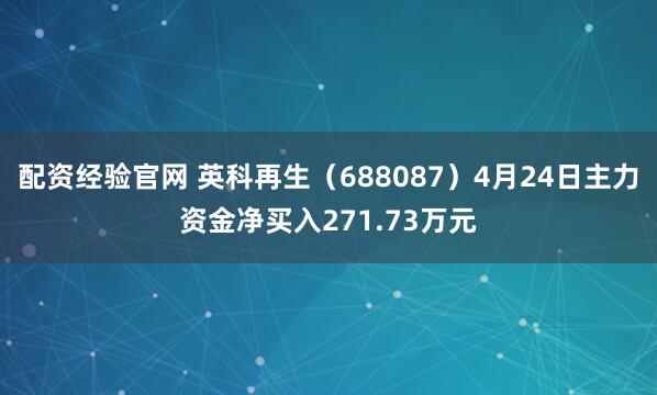 配资经验官网 英科再生（688087）4月24日主力资金净买入271.73万元