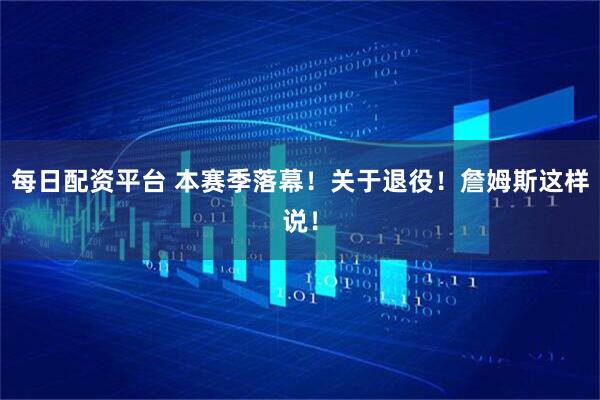 每日配资平台 本赛季落幕！关于退役！詹姆斯这样说！