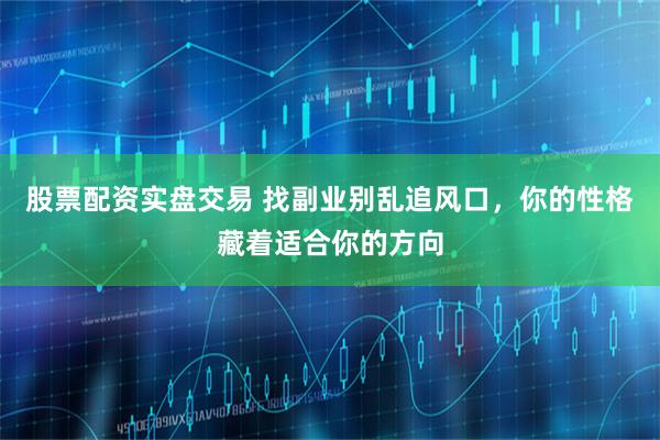 股票配资实盘交易 找副业别乱追风口，你的性格藏着适合你的方向